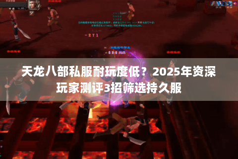 天龙八部私服耐玩度低?2025年资深玩家测评3招筛选持久服 天龙八部私服耐玩度低?2025年资深玩家测评3招筛选持久服