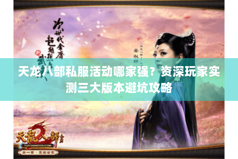 天龙八部私服活动哪家强?资深玩家实测三大版本避坑攻略 天龙八部私服活动哪家强?资深玩家实测三大版本避坑攻略