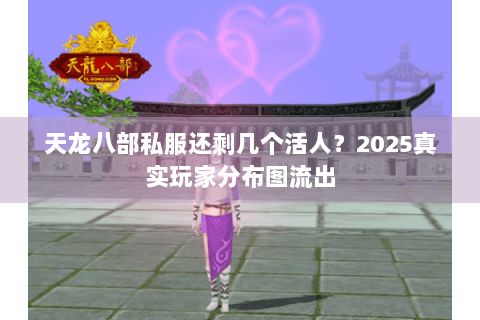 天龙八部私服还剩几个活人?2025真实玩家分布图流出 天龙八部私服还剩几个活人?2025真实玩家分布图流出