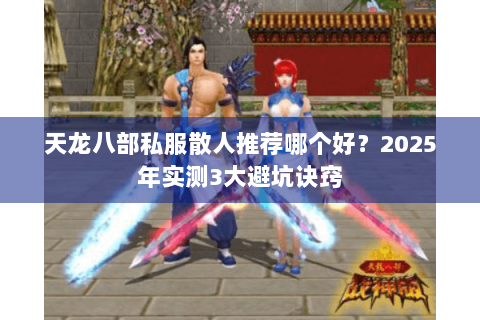 天龙八部私服散人推荐哪个好？2025年实测3大避坑诀窍