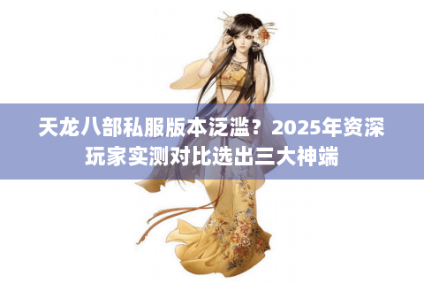 天龙八部私服版本泛滥？2025年资深玩家实测对比选出三大神端