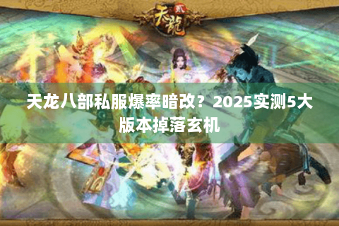天龙八部私服爆率暗改?2025实测5大版本掉落玄机 天龙八部私服爆率暗改?2025实测5大版本掉落玄机