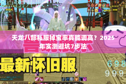 天龙八部私服掉宝率真能调高?2025年实测避坑7步法 天龙八部私服掉宝率真能调高?2025年实测避坑7步法