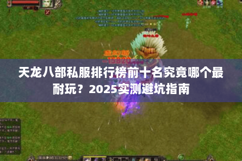 天龙八部私服排行榜前十名究竟哪个最耐玩？2025实测避坑指南