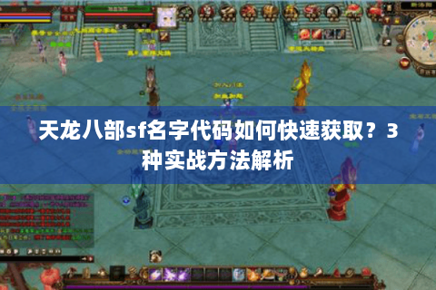 天龙八部sf名字代码如何快速获取？3种实战方法解析