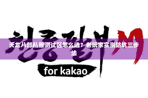 天龙八部私服测试区怎么选?老玩家实测防坑三步法 天龙八部私服测试区怎么选?老玩家实测防坑三步法