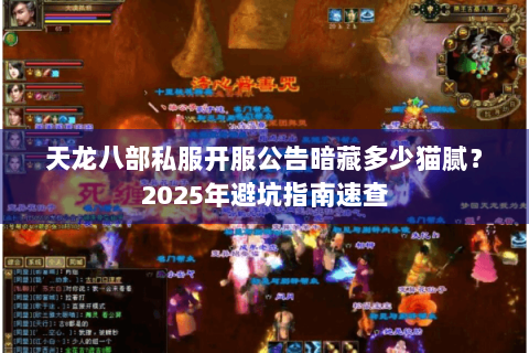 天龙八部私服开服公告暗藏多少猫腻?2025年避坑指南速查 天龙八部私服开服公告暗藏多少猫腻?2025年避坑指南速查