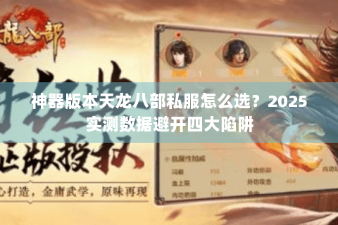 神器版本天龙八部私服怎么选?2025实测数据避开四大陷阱 神器版本天龙八部私服怎么选?2025实测数据避开四大陷阱