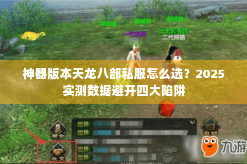 神器版本天龙八部私服怎么选?2025实测数据避开四大陷阱 神器版本天龙八部私服怎么选?2025实测数据避开四大陷阱