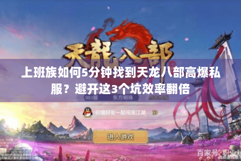 上班族如何5分钟找到天龙八部高爆私服?避开这3个坑效率翻倍 上班族如何5分钟找到天龙八部高爆私服?避开这3个坑效率翻倍