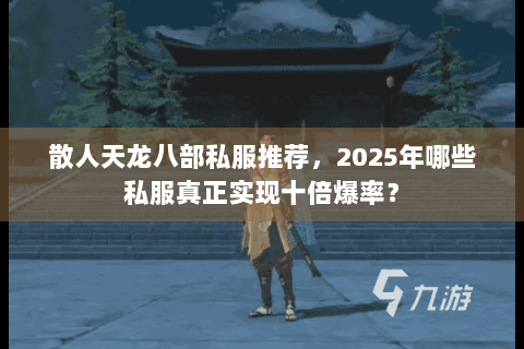 散人天龙八部私服推荐，2025年哪些私服真正实现十倍爆率？