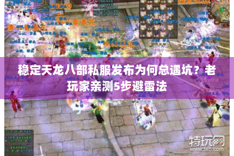 稳定天龙八部私服发布为何总遇坑？老玩家亲测5步避雷法