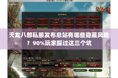 天龙八部私服发布总站有哪些隐藏风险？90%玩家踩过这三个坑