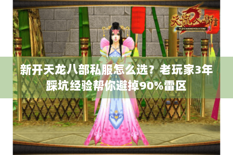 新开天龙八部私服怎么选？老玩家3年踩坑经验帮你避掉90%雷区