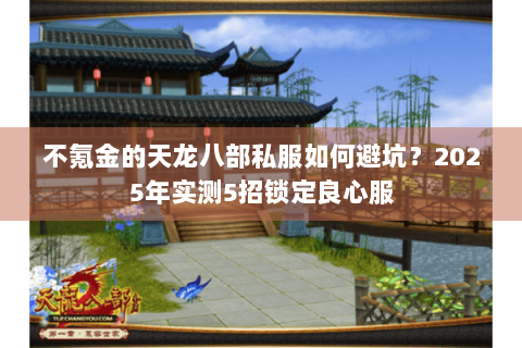 不氪金的天龙八部私服如何避坑?2025年实测5招锁定良心服 不氪金的天龙八部私服如何避坑?2025年实测5招锁定良心服