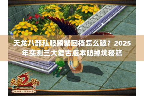 天龙八部私服频繁回档怎么破？2025年实测三大复古版本防掉坑秘籍