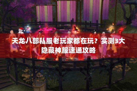 天龙八部私服老玩家都在玩?实测3大隐藏神服速通攻略 天龙八部私服老玩家都在玩?实测3大隐藏神服速通攻略