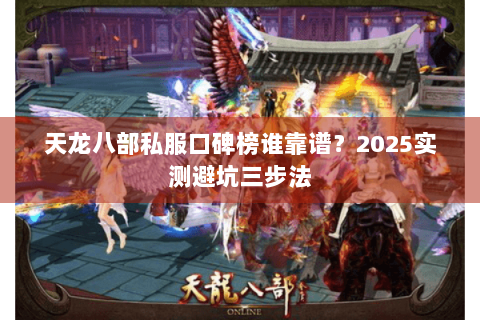 天龙八部私服口碑榜谁靠谱?2025实测避坑三步法 天龙八部私服口碑榜谁靠谱?2025实测避坑三步法