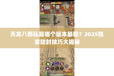 天龙八部私服哪个版本最稳？2025独家防封技巧大揭秘