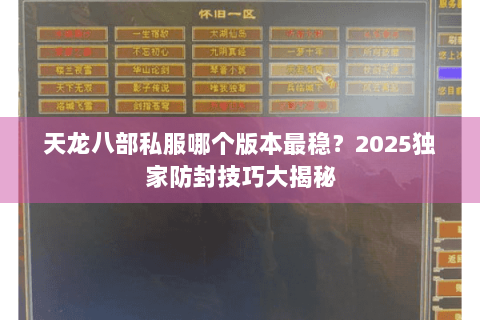 天龙八部私服哪个版本最稳?2025独家防封技巧大揭秘 天龙八部私服哪个版本最稳?2025独家防封技巧大揭秘