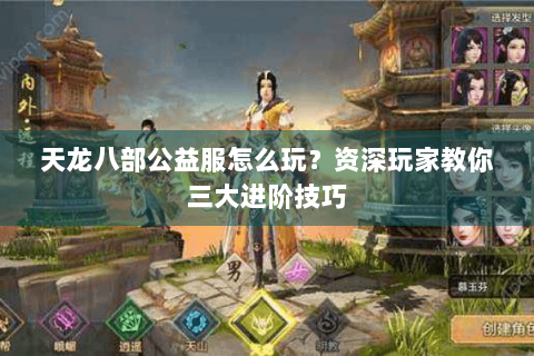 天龙八部公益服怎么玩?资深玩家教你三大进阶技巧 天龙八部公益服怎么玩?资深玩家教你三大进阶技巧