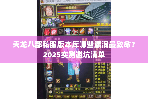 天龙八部私服版本库哪些漏洞最致命?2025实测避坑清单 天龙八部私服版本库哪些漏洞最致命?2025实测避坑清单