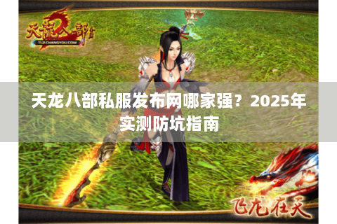 天龙八部私服发布网哪家强？2025年实测防坑指南