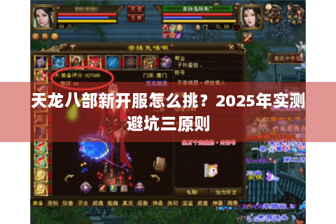 天龙八部新开服怎么挑?2025年实测避坑三原则 天龙八部新开服怎么挑?2025年实测避坑三原则