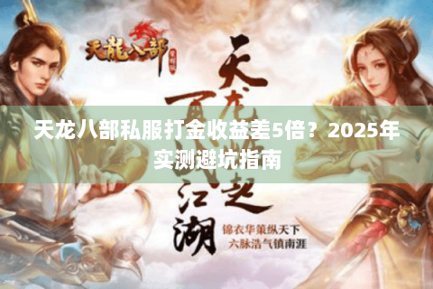 天龙八部私服打金收益差5倍?2025年实测避坑指南 天龙八部私服打金收益差5倍?2025年实测避坑指南