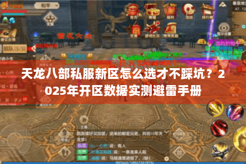 天龙八部私服新区怎么选才不踩坑?2025年开区数据实测避雷手册 天龙八部私服新区怎么选才不踩坑?2025年开区数据实测避雷手册