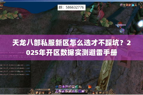 天龙八部私服新区怎么选才不踩坑?2025年开区数据实测避雷手册 天龙八部私服新区怎么选才不踩坑?2025年开区数据实测避雷手册
