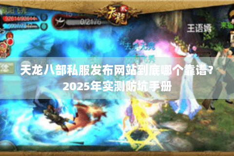 天龙八部私服发布网站到底哪个靠谱?2025年实测防坑手册 天龙八部私服发布网站到底哪个靠谱?2025年实测防坑手册