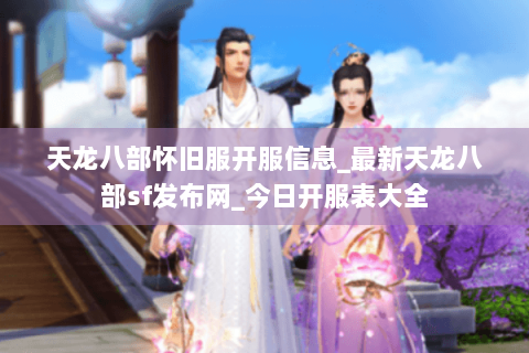 天龙八部怀旧服开服信息_最新天龙八部sf发布网_今日开服表大全 天龙八部怀旧服开服信息_最新天龙八部sf发布网_今日开服表大全