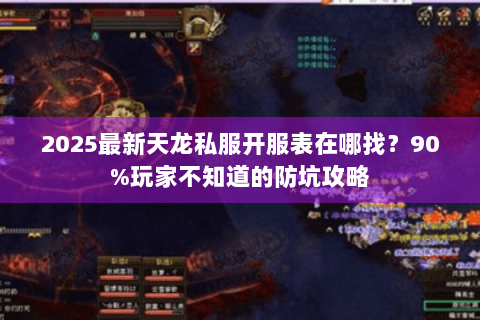2025最新天龙私服开服表在哪找？90%玩家不知道的防坑攻略