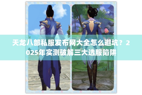 天龙八部私服发布网大全怎么避坑?2025年实测破解三大选服陷阱 天龙八部私服发布网大全怎么避坑?2025年实测破解三大选服陷阱