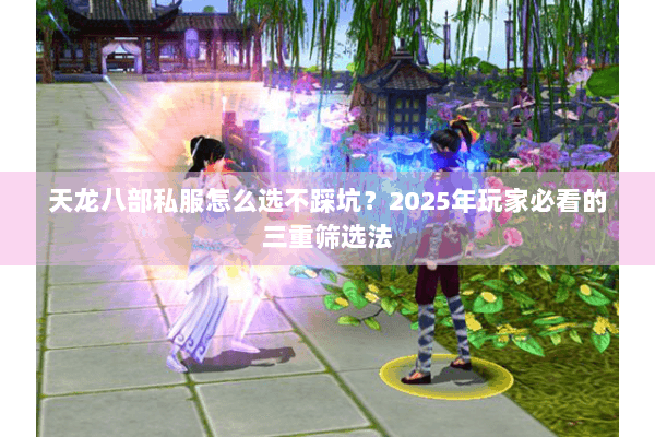 天龙八部私服怎么选不踩坑?2025年玩家必看的三重筛选法 天龙八部私服怎么选不踩坑?2025年玩家必看的三重筛选法
