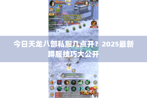 今日天龙八部私服几点开？2025最新蹲服技巧大公开