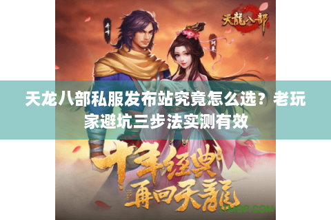 天龙八部私服发布站究竟怎么选?老玩家避坑三步法实测有效 天龙八部私服发布站究竟怎么选?老玩家避坑三步法实测有效