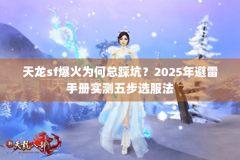 天龙sf爆火为何总踩坑？2025年避雷手册实测五步选服法
