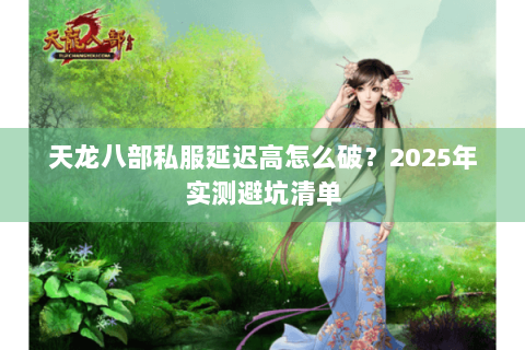 天龙八部私服延迟高怎么破?2025年实测避坑清单 天龙八部私服延迟高怎么破?2025年实测避坑清单