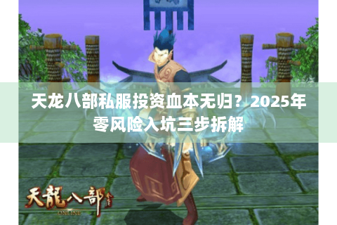 天龙八部私服投资血本无归？2025年零风险入坑三步拆解
