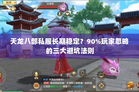 天龙八部私服长期稳定?90%玩家忽略的三大避坑法则 天龙八部私服长期稳定?90%玩家忽略的三大避坑法则