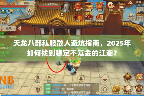 天龙八部私服散人避坑指南，2025年如何找到稳定不氪金的江湖？