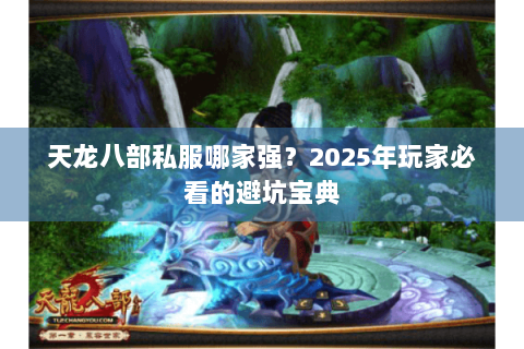 天龙八部私服哪家强?2025年玩家必看的避坑宝典 天龙八部私服哪家强?2025年玩家必看的避坑宝典