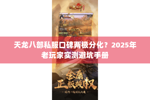 天龙八部私服口碑两极分化?2025年老玩家实测避坑手册 天龙八部私服口碑两极分化?2025年老玩家实测避坑手册