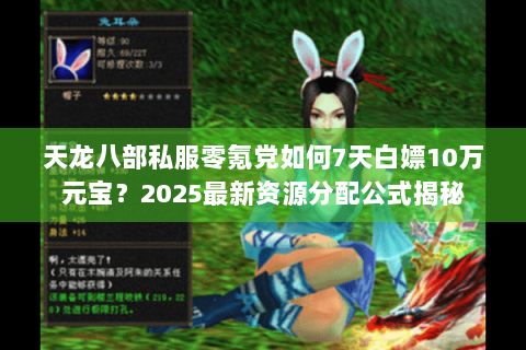 天龙八部私服零氪党如何7天白嫖10万元宝?2025最新资源分配公式揭秘 天龙八部私服零氪党如何7天白嫖10万元宝?2025最新资源分配公式揭秘