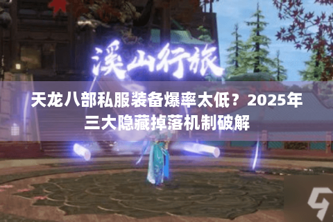 天龙八部私服装备爆率太低?2025年三大隐藏掉落机制破解 天龙八部私服装备爆率太低?2025年三大隐藏掉落机制破解