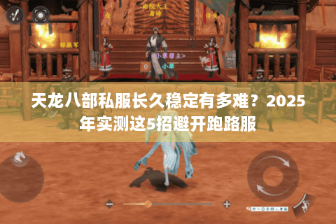 天龙八部私服长久稳定有多难?2025年实测这5招避开跑路服 天龙八部私服长久稳定有多难?2025年实测这5招避开跑路服