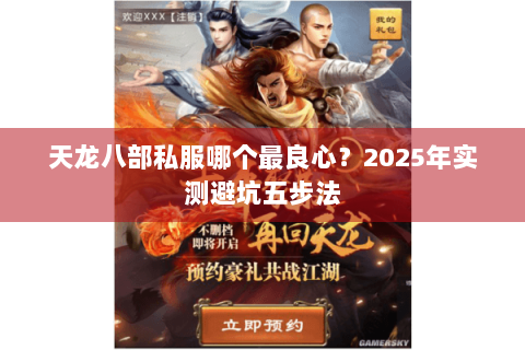 天龙八部私服哪个最良心?2025年实测避坑五步法 天龙八部私服哪个最良心?2025年实测避坑五步法