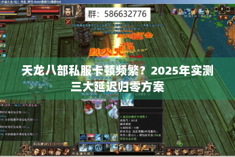 天龙八部私服卡顿频繁？2025年实测三大延迟归零方案